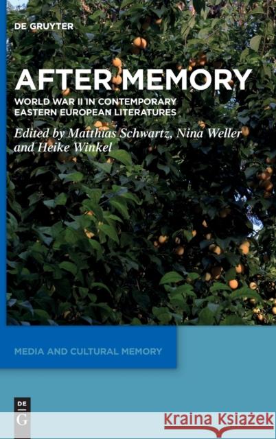 After Memory: World War II in Contemporary Eastern European Literatures Matthias Schwartz, Nina Weller, Heike Winkel 9783110713732