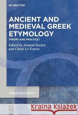 Ancient and Medieval Greek Etymology: Theory and Practice I Arnaud Zucker Claire L 9783110714852 de Gruyter