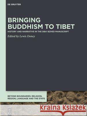 Bringing Buddhism to Tibet: History and Narrative in the Dba' Bzhed Manuscript Lewis Doney 9783110715224 de Gruyter