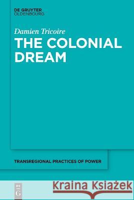 The Colonial Dream: Imperial Knowledge and the French-Malagasy Encounters in the Age of Enlightenment Tricoire, Damien 9783110715248 Walter de Gruyter
