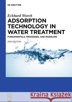 Adsorption Technology in Water Treatment: Fundamentals, Processes, and Modeling Eckhard Worch 9783110715422 De Gruyter