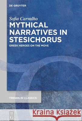 Mythical Narratives in Stesichorus: Greek Heroes on the Move Sofia Carvalho 9783110715453 de Gruyter