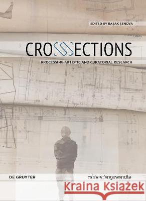 Crosssections: Processing Artistic and Curatorial Research Başak Şenova 9783110716481 de Gruyter