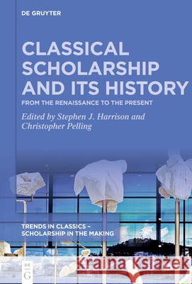 Classical Scholarship and Its History: From the Renaissance to the Present. Essays in Honour of Christopher Stray Stephen Harrison Christopher Pelling 9783110718171