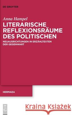 Literarische Reflexionsräume Des Politischen: Neuausrichtungen in Erzähltexten Der Gegenwart Hampel, Anna 9783110718225 de Gruyter