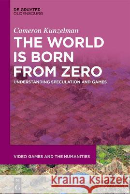 The World Is Born from Zero: Understanding Speculation and Video Games Kunzelman, Cameron 9783110718324 Walter de Gruyter