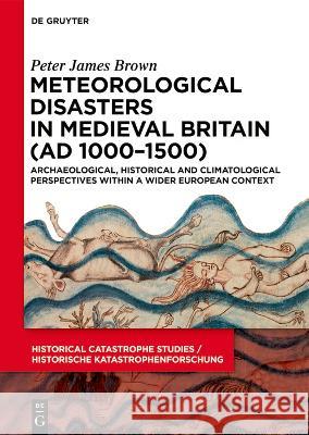 Meteorological Disasters in Medieval Britain (Ad 1000‒1500): Archaeological, Historical and Climatological Perspectives Within a Wider European Peter James Brown 9783110719574 de Gruyter