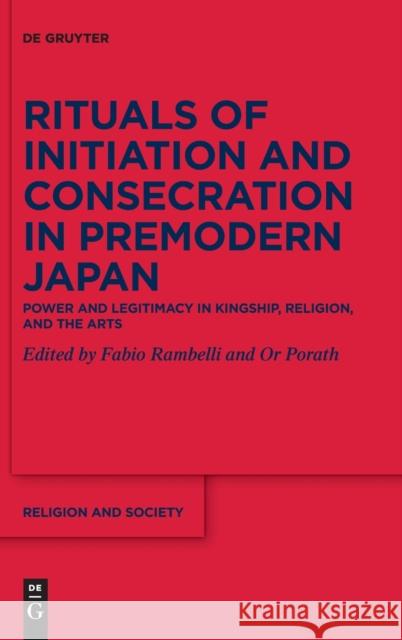 Rituals of Initiation and Consecration in Premodern Japan: Power and Legitimacy in Kingship, Religion, and the Arts Or Porath Fabio Rambelli 9783110720143 de Gruyter