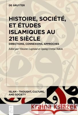 Histoire, Soci?t? Et ?tudes Islamiques Au 21e Si?cle: Directions, Connexions, Approches Vincent Legrand Ayang Utriza Yakin 9783110720785 de Gruyter