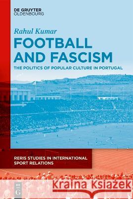 Football and Fascism: The Politics of Popular Culture in Portugal Rahul Kumar 9783110721225 Walter de Gruyter
