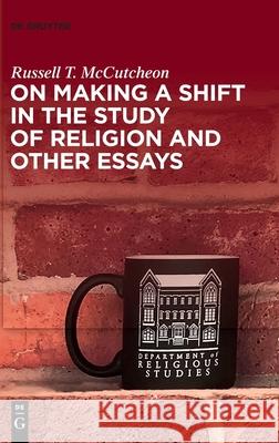 On Making a Shift in the Study of Religion and Other Essays Russell T. McCutcheon 9783110721423