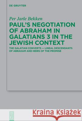 Paul's Negotiation of Abraham in Galatians 3 in the Jewish Context: The Galatian Converts -- Lineal Descendants of Abraham and Heirs of the Promise Per Jarle Bekken 9783110721928 de Gruyter