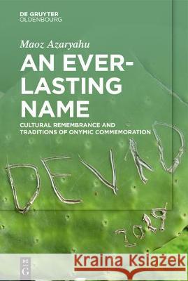 An Everlasting Name: Cultural Remembrance and Traditions of Onymic Commemoration Maoz Azaryahu 9783110722994 De Gruyter