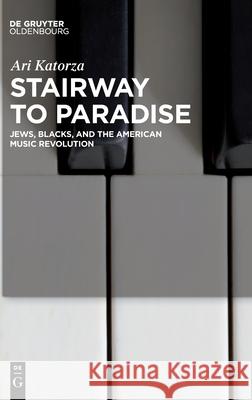 Stairway to Paradise: Jews, Blacks, and the American Music Revolution Ari Katorza 9783110723120 Walter de Gruyter