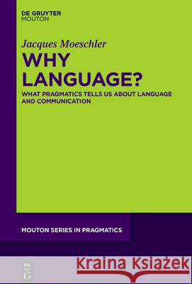 Why Language?: What Pragmatics Tells Us about Language and Communication Jacques Moeschler 9783110723328 Walter de Gruyter