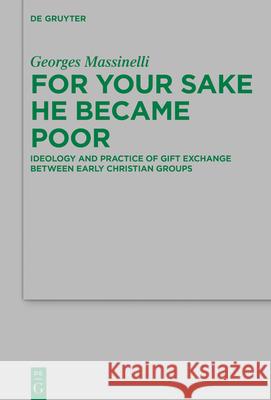 For Your Sake He Became Poor: Ideology and Practice of Gift Exchange Between Early Christian Groups Georges Massinelli 9783110723885 de Gruyter