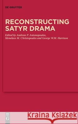 Reconstructing Satyr Drama Andreas P. Antonopoulos Menelaos M. Christopoulos George W. M. Harrison 9783110725216
