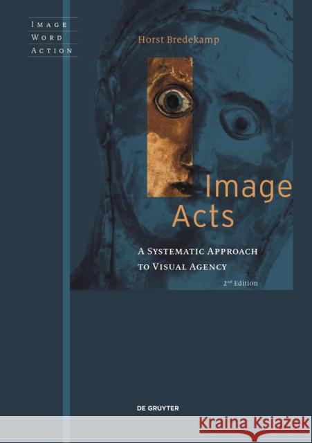 Image Acts: A Systematic Approach to Visual Agency Horst Bredekamp 9783110725698