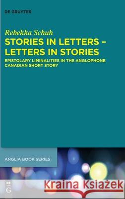 Stories in Letters - Letters in Stories: Epistolary Liminalities in the Anglophone Canadian Short Story Rebekka Schuh 9783110726725