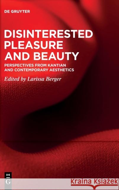 Disinterested Pleasure and Beauty: Perspectives from Kantian and Contemporary Aesthetics Larissa Berger 9783110727548