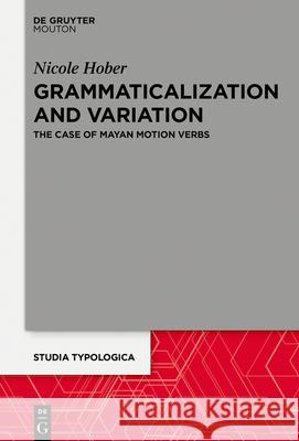 Grammaticalization and Variation: The Case of Mayan Motion Verbs Nicole Hober 9783110728507 Walter de Gruyter