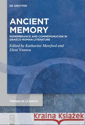 Ancient Memory: Remembrance and Commemoration in Graeco-Roman Literature Katharine Mawford Eleni Ntanou 9783110728712 de Gruyter