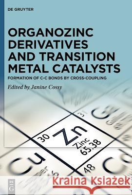 Organozinc Derivatives and Transition Metal Catalysts: Formation of C-C Bonds by Cross-Coupling Janine Cossy 9783110728774 de Gruyter