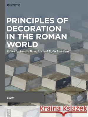 Principles of Decoration in the Roman World Annette Haug, M. Taylor Lauritsen 9783110729061 De Gruyter