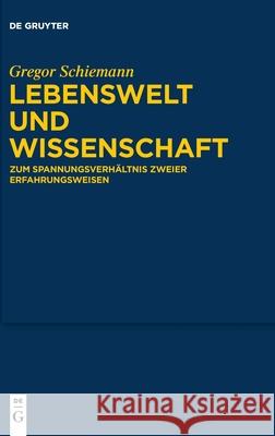 Lebenswelt Und Wissenschaft: Zum Spannungsverhältnis Zweier Erfahrungsweisen Gregor Schiemann 9783110735321