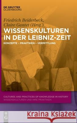 Wissenskulturen in Der Leibniz-Zeit: Konzepte - Praktiken - Vermittlung Friedrich Beiderbeck, Claire Gantet 9783110735345