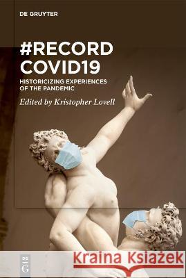 Recordcovid19: Historicizing Experiences of the Pandemic Kristopher Lovell 9783110735390 Walter de Gruyter