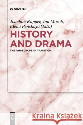 History and Drama: The Pan-European Tradition Joachim Küpper, Jan Mosch, Elena Penskaya 9783110736441