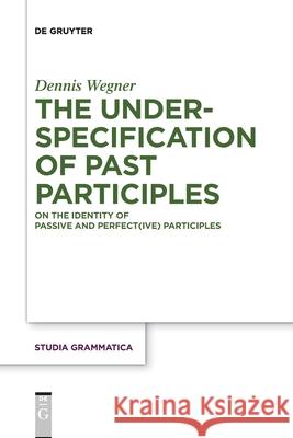 The Underspecification of Past Participles: On the Identity of Passive and Perfect(ive) Participles Dennis Wegner 9783110736489 De Gruyter