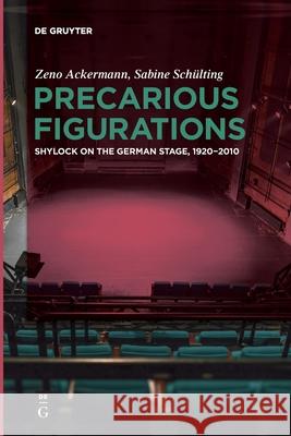 Precarious Figurations: Shylock on the German Stage, 1920–2010 Zeno Ackermann, Sabine Schülting 9783110736496