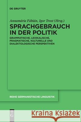 Sprachgebrauch in Der Politik: Grammatische, Lexikalische, Pragmatische, Kulturelle Und Dialektologische Perspektiven Annamária Fábián, Igor Trost, No Contributor 9783110736557