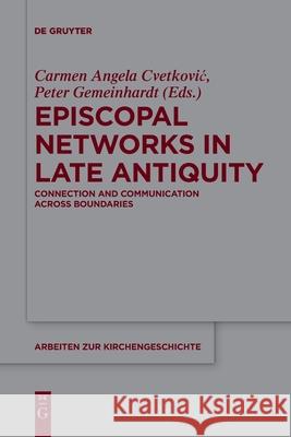 Episcopal Networks in Late Antiquity: Connection and Communication Across Boundaries Carmen Angela Cvetković, Peter Gemeinhardt 9783110736625