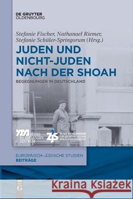 Juden Und Nichtjuden Nach Der Shoah: Begegnungen in Deutschland Stefanie Fischer, Nathanael Riemer, Stefanie Schüler-Springorum, No Contributor 9783110736816