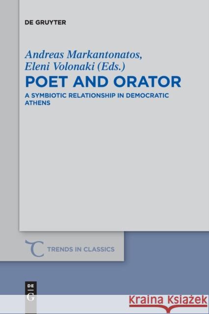 Poet and Orator: A Symbiotic Relationship in Democratic Athens Andreas Markantonatos, Eleni Volonaki 9783110736892 De Gruyter