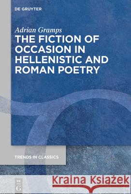 The Fiction of Occasion in Hellenistic and Roman Poetry Adrian Gramps 9783110736991