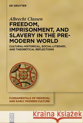 Freedom, Imprisonment, and Slavery in the Pre-Modern World: Cultural-Historical, Social-Literary, and Theoretical Reflections Albrecht Classen 9783110737127 de Gruyter
