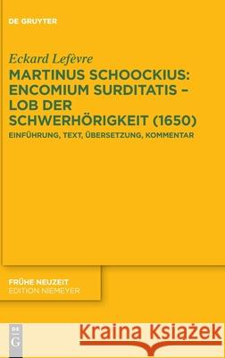 Martinus Schoockius: Encomium Surditatis - Lob Der Schwerhörigkeit (1650): Einführung, Text, Übersetzung, Kommentar Eckard Lefèvre 9783110737134 De Gruyter