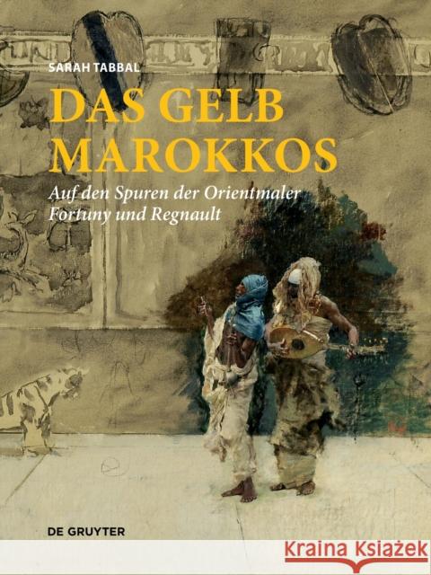 Das Gelb Marokkos: Auf den Spuren der Orientmaler Fortuny und Regnault Sarah Tabbal 9783110737387 de Gruyter