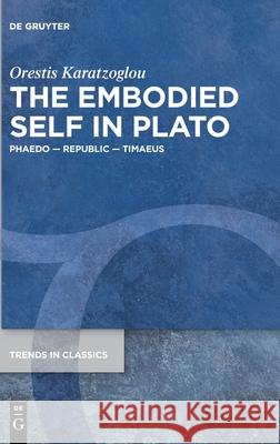 The Embodied Self in Plato: Phaedo - Republic - Timaeus Orestis Karatzoglou 9783110737400 de Gruyter