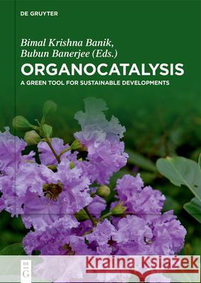 Organocatalysis: A Green Tool for Sustainable Developments Bimal Krishn Bubun Banerjee 9783110737530