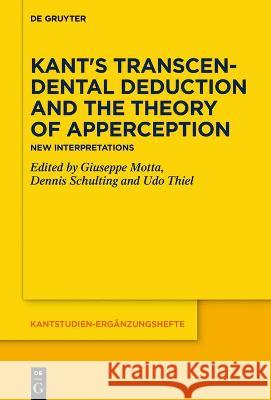 Kant's Transcendental Deduction and the Theory of Apperception: New Interpretations Giuseppe Motta Dennis Schulting Udo Thiel 9783110737585 de Gruyter