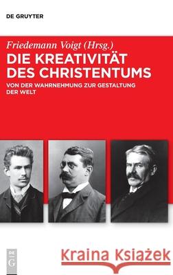 Die Kreativität Des Christentums: Von Der Wahrnehmung Zur Gestaltung Der Welt Voigt, Friedemann 9783110737943