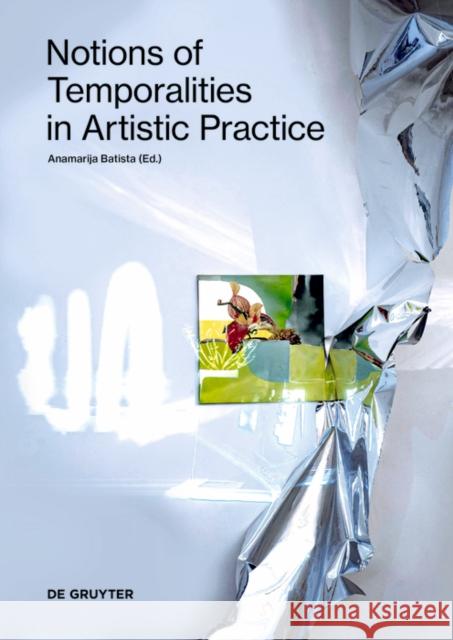 Notions of Temporalities in Artistic Practice Anamarija Batista 9783110738032 de Gruyter