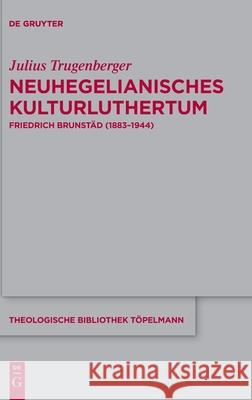 Neuhegelianisches Kulturluthertum: Friedrich Brunstäd (1883-1944) Julius Trugenberger 9783110738117 De Gruyter