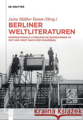 Berliner Weltliteraturen: Internationale Literarische Beziehungen in Ost Und West Nach Dem Mauerbau M 9783110738315 de Gruyter