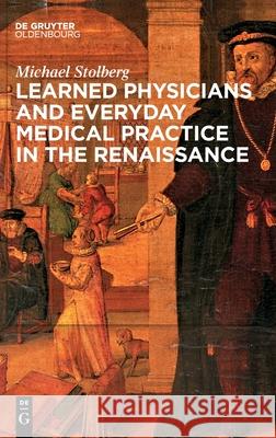 Learned Physicians and Everyday Medical Practice in the Renaissance Stolberg, Michael 9783110738353 Walter de Gruyter